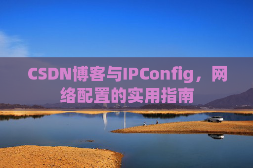 CSDN博客与IPConfig，网络配置的实用指南